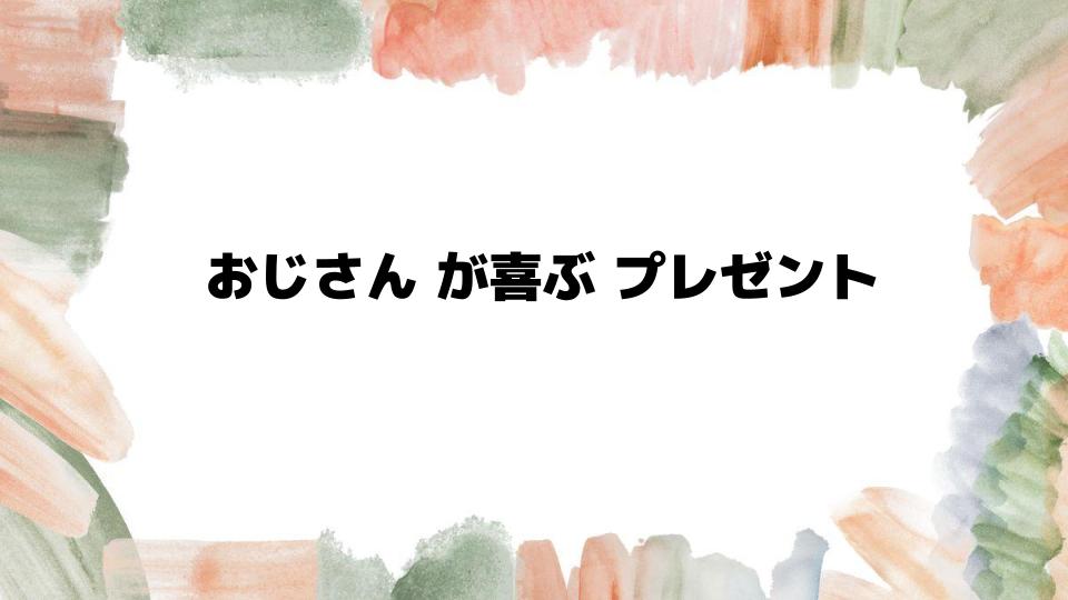 おじさんが喜ぶプレゼント厳選リスト